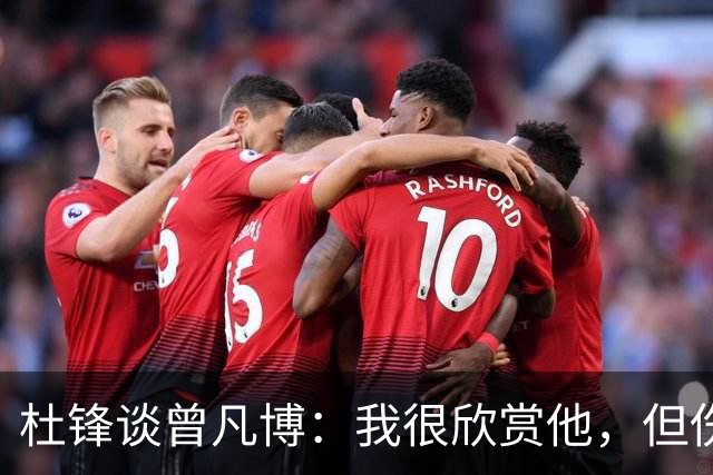 杜锋谈曾凡博：我很欣赏他，但伤病始终困扰着他